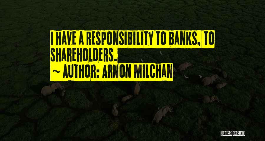Arnon Milchan Quotes: I Have A Responsibility To Banks, To Shareholders.