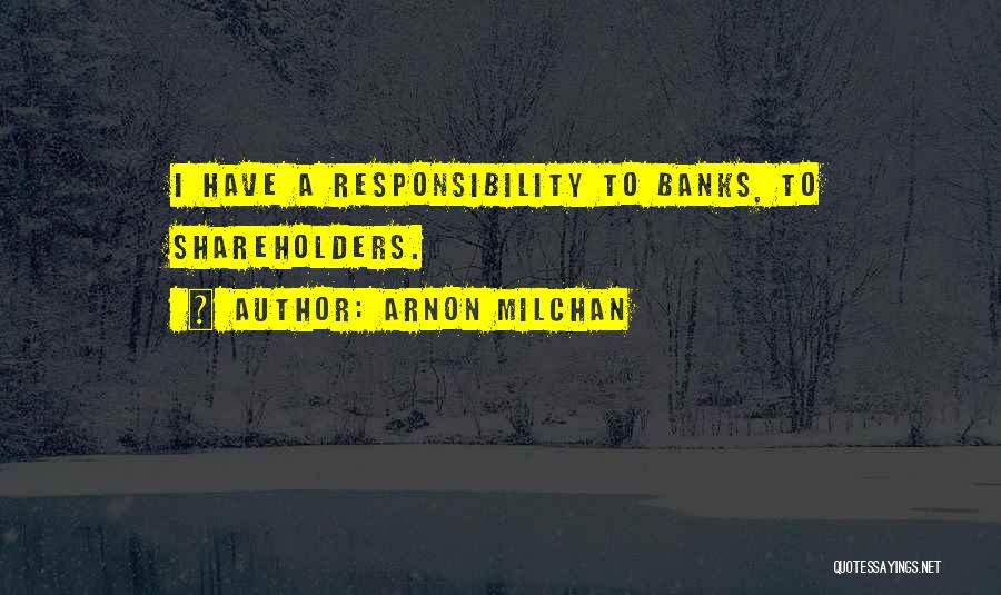 Arnon Milchan Quotes: I Have A Responsibility To Banks, To Shareholders.