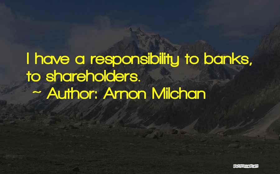 Arnon Milchan Quotes: I Have A Responsibility To Banks, To Shareholders.