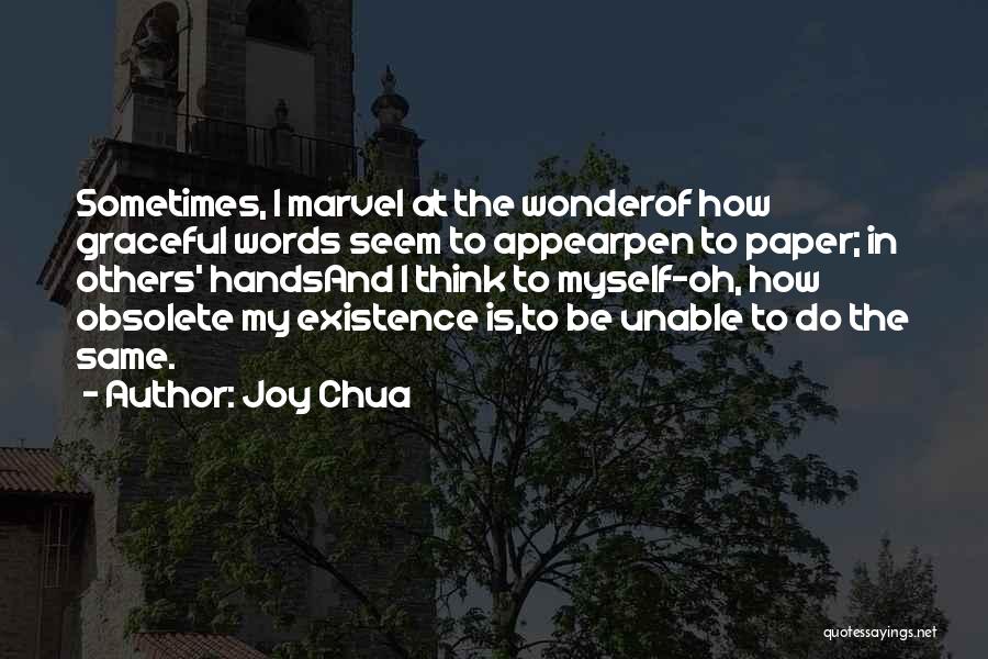 Joy Chua Quotes: Sometimes, I Marvel At The Wonderof How Graceful Words Seem To Appearpen To Paper; In Others' Handsand I Think To