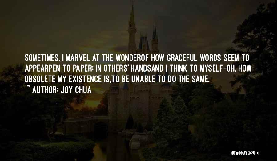 Joy Chua Quotes: Sometimes, I Marvel At The Wonderof How Graceful Words Seem To Appearpen To Paper; In Others' Handsand I Think To