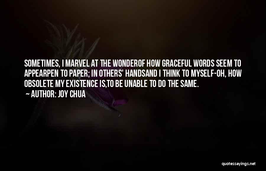 Joy Chua Quotes: Sometimes, I Marvel At The Wonderof How Graceful Words Seem To Appearpen To Paper; In Others' Handsand I Think To