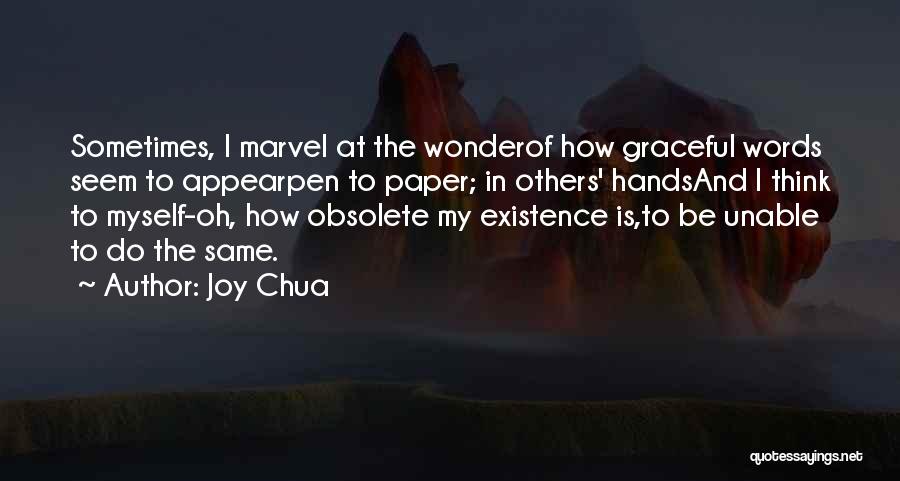 Joy Chua Quotes: Sometimes, I Marvel At The Wonderof How Graceful Words Seem To Appearpen To Paper; In Others' Handsand I Think To