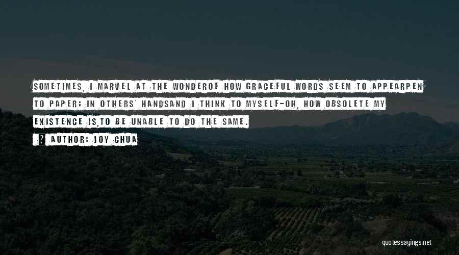 Joy Chua Quotes: Sometimes, I Marvel At The Wonderof How Graceful Words Seem To Appearpen To Paper; In Others' Handsand I Think To
