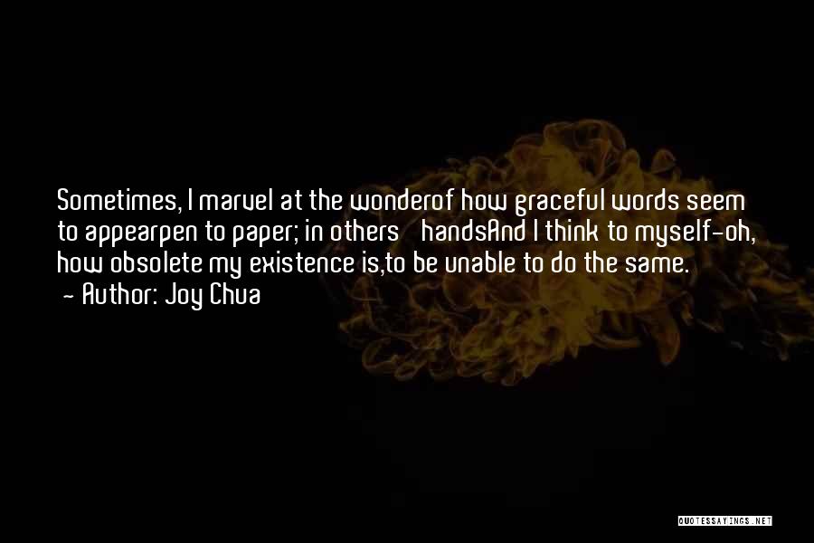 Joy Chua Quotes: Sometimes, I Marvel At The Wonderof How Graceful Words Seem To Appearpen To Paper; In Others' Handsand I Think To