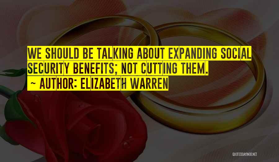 Elizabeth Warren Quotes: We Should Be Talking About Expanding Social Security Benefits; Not Cutting Them.