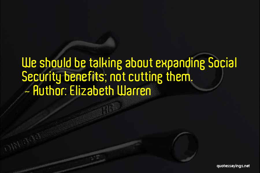 Elizabeth Warren Quotes: We Should Be Talking About Expanding Social Security Benefits; Not Cutting Them.