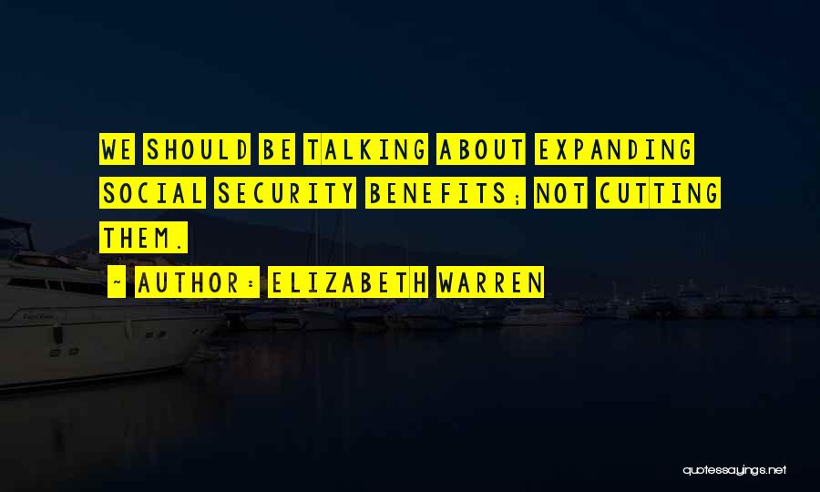 Elizabeth Warren Quotes: We Should Be Talking About Expanding Social Security Benefits; Not Cutting Them.