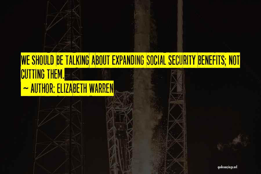 Elizabeth Warren Quotes: We Should Be Talking About Expanding Social Security Benefits; Not Cutting Them.