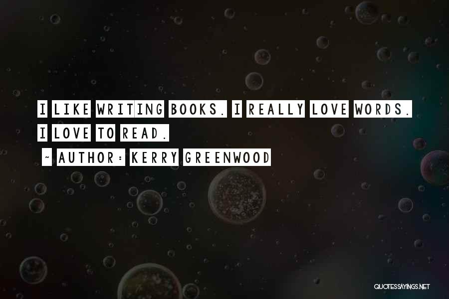 Kerry Greenwood Quotes: I Like Writing Books. I Really Love Words. I Love To Read.