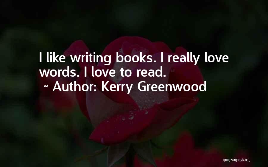 Kerry Greenwood Quotes: I Like Writing Books. I Really Love Words. I Love To Read.