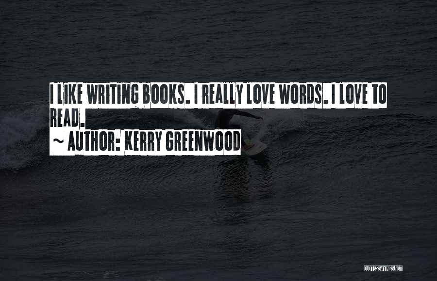 Kerry Greenwood Quotes: I Like Writing Books. I Really Love Words. I Love To Read.