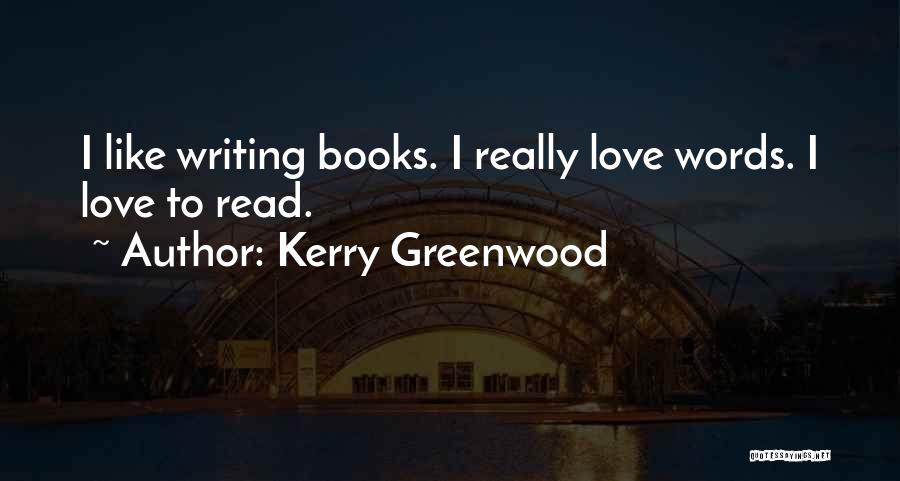 Kerry Greenwood Quotes: I Like Writing Books. I Really Love Words. I Love To Read.