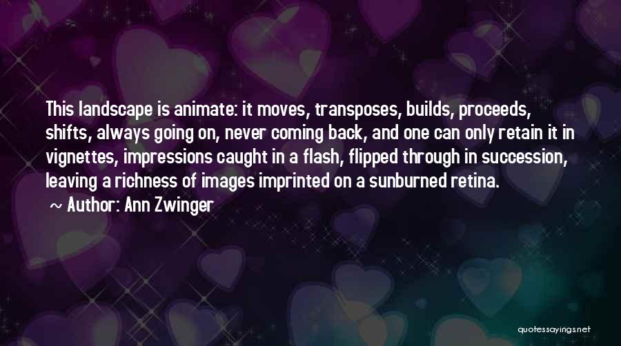 Ann Zwinger Quotes: This Landscape Is Animate: It Moves, Transposes, Builds, Proceeds, Shifts, Always Going On, Never Coming Back, And One Can Only