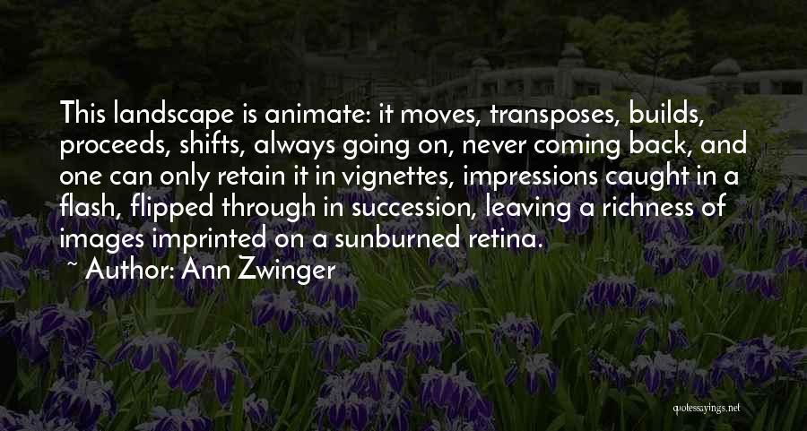 Ann Zwinger Quotes: This Landscape Is Animate: It Moves, Transposes, Builds, Proceeds, Shifts, Always Going On, Never Coming Back, And One Can Only