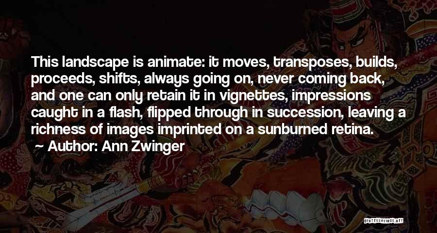 Ann Zwinger Quotes: This Landscape Is Animate: It Moves, Transposes, Builds, Proceeds, Shifts, Always Going On, Never Coming Back, And One Can Only