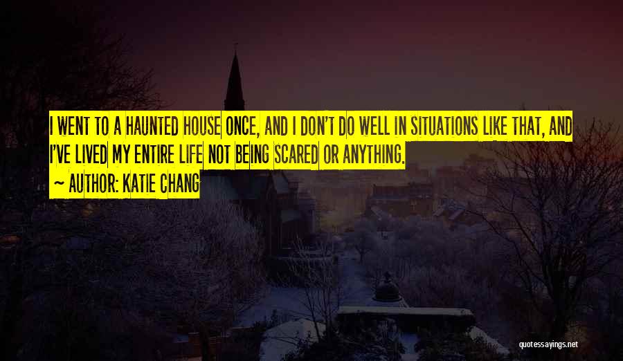 Katie Chang Quotes: I Went To A Haunted House Once, And I Don't Do Well In Situations Like That, And I've Lived My