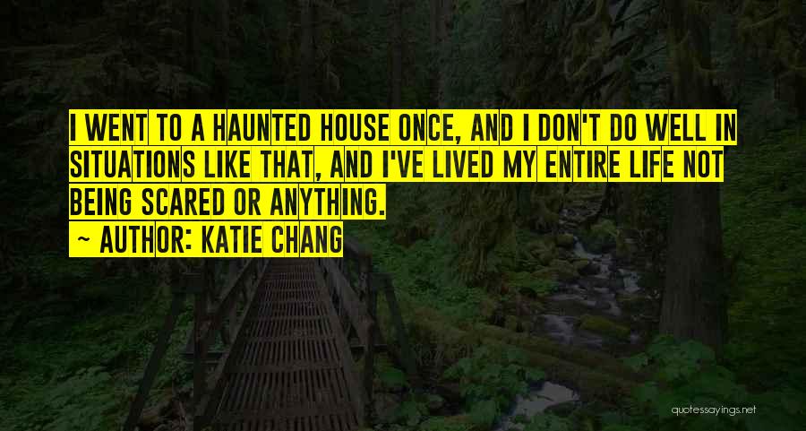 Katie Chang Quotes: I Went To A Haunted House Once, And I Don't Do Well In Situations Like That, And I've Lived My