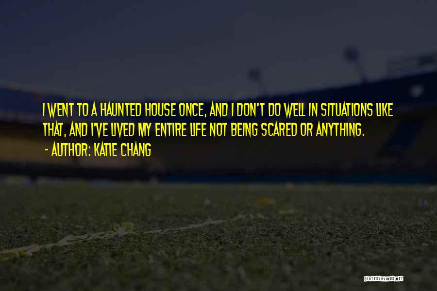 Katie Chang Quotes: I Went To A Haunted House Once, And I Don't Do Well In Situations Like That, And I've Lived My