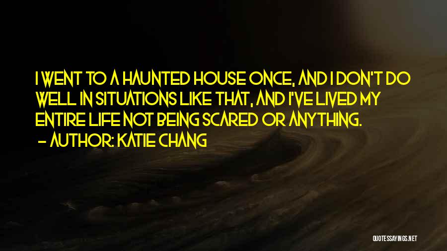 Katie Chang Quotes: I Went To A Haunted House Once, And I Don't Do Well In Situations Like That, And I've Lived My