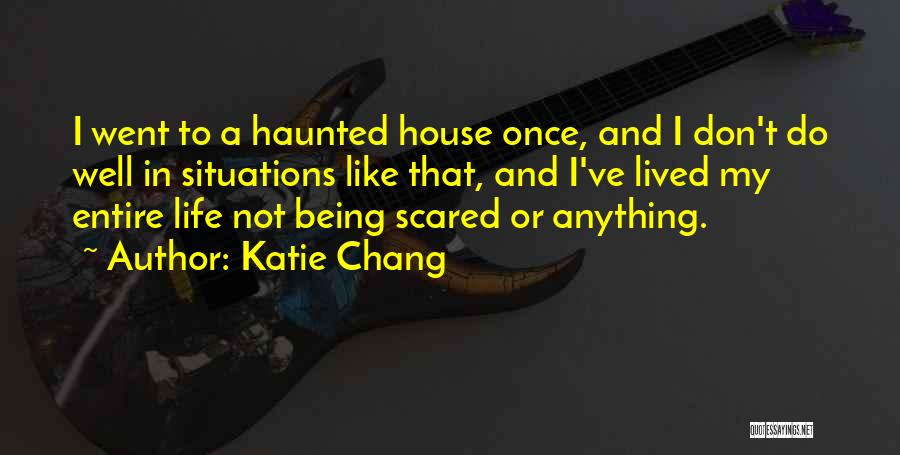 Katie Chang Quotes: I Went To A Haunted House Once, And I Don't Do Well In Situations Like That, And I've Lived My