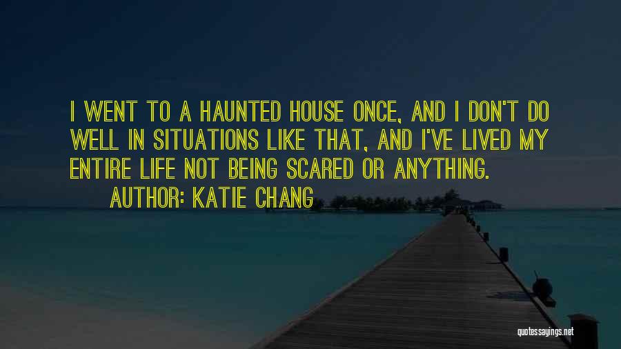 Katie Chang Quotes: I Went To A Haunted House Once, And I Don't Do Well In Situations Like That, And I've Lived My