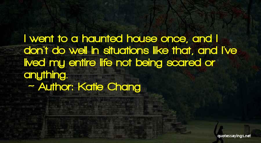 Katie Chang Quotes: I Went To A Haunted House Once, And I Don't Do Well In Situations Like That, And I've Lived My