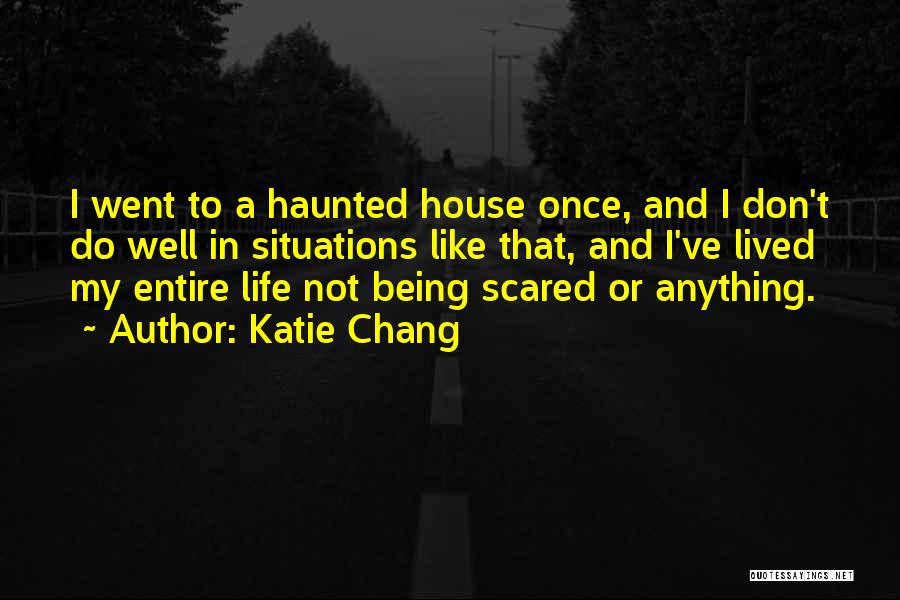 Katie Chang Quotes: I Went To A Haunted House Once, And I Don't Do Well In Situations Like That, And I've Lived My