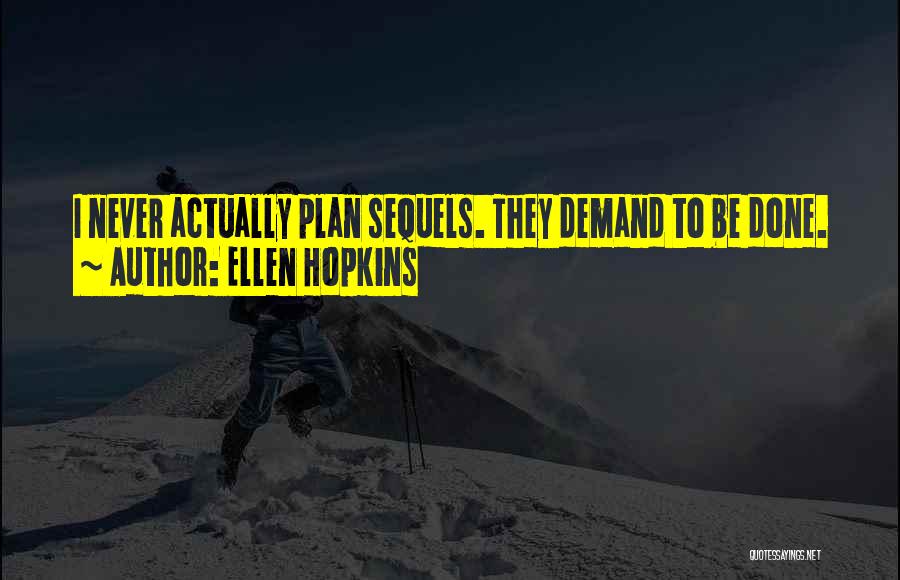 Ellen Hopkins Quotes: I Never Actually Plan Sequels. They Demand To Be Done.
