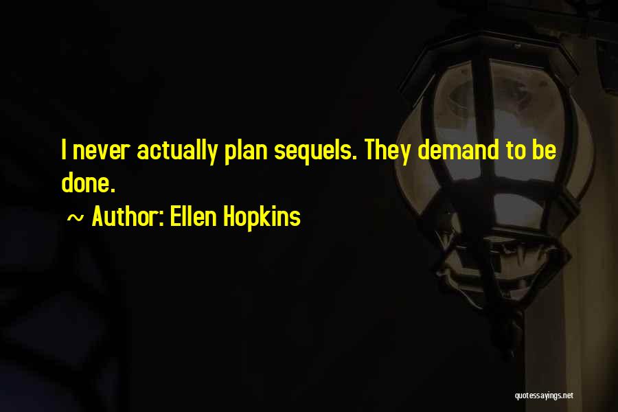Ellen Hopkins Quotes: I Never Actually Plan Sequels. They Demand To Be Done.