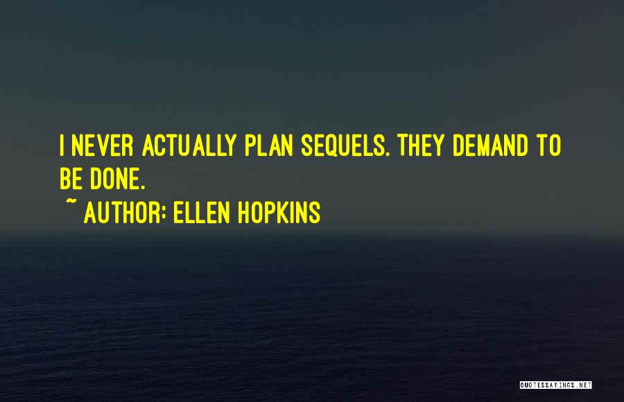 Ellen Hopkins Quotes: I Never Actually Plan Sequels. They Demand To Be Done.