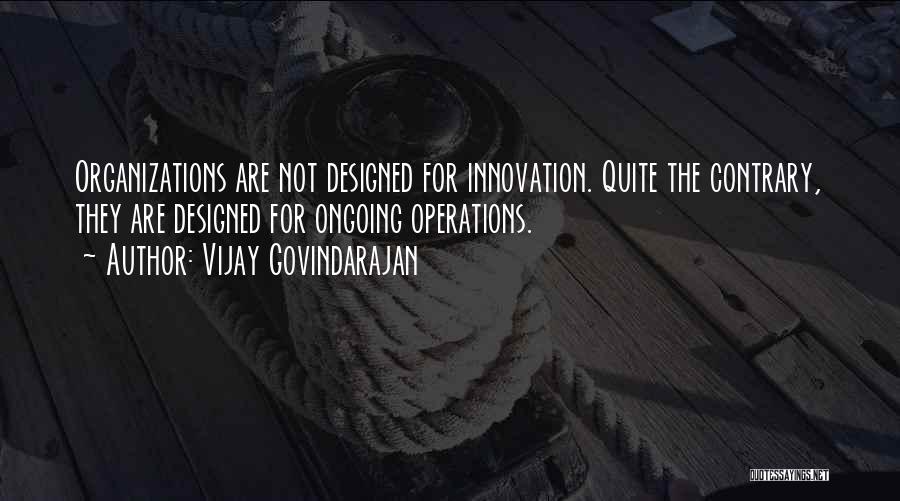 Vijay Govindarajan Quotes: Organizations Are Not Designed For Innovation. Quite The Contrary, They Are Designed For Ongoing Operations.
