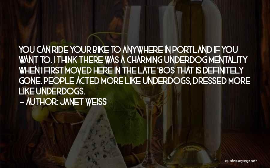 Janet Weiss Quotes: You Can Ride Your Bike To Anywhere In Portland If You Want To. I Think There Was A Charming Underdog