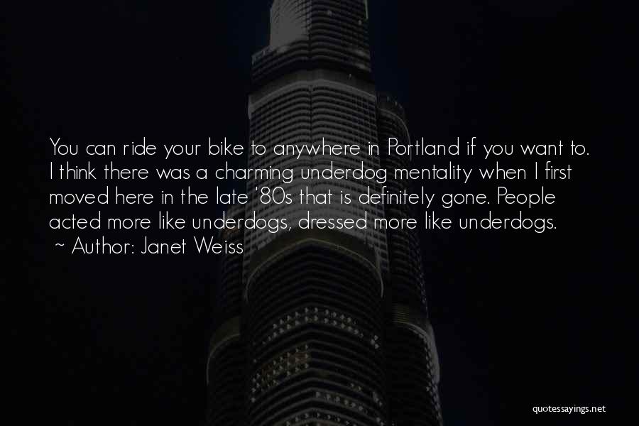 Janet Weiss Quotes: You Can Ride Your Bike To Anywhere In Portland If You Want To. I Think There Was A Charming Underdog