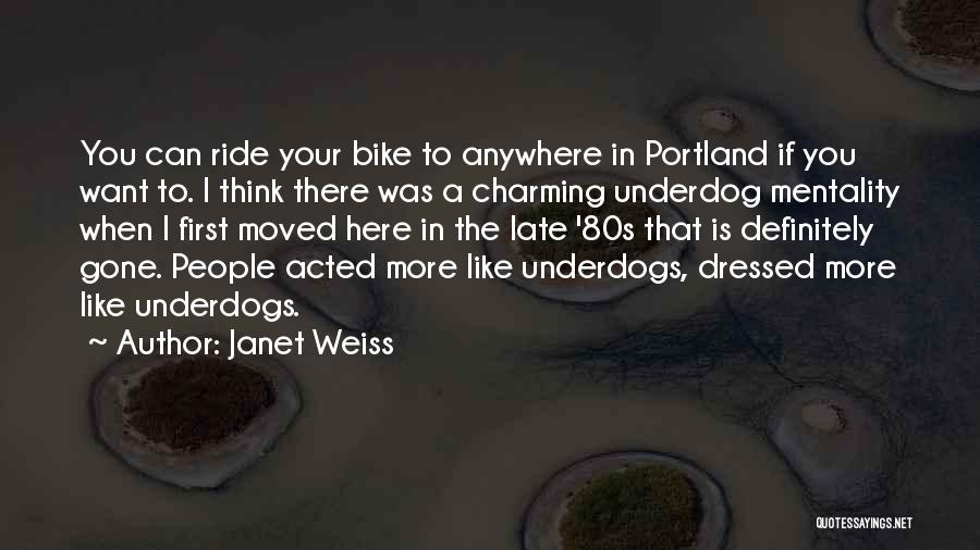 Janet Weiss Quotes: You Can Ride Your Bike To Anywhere In Portland If You Want To. I Think There Was A Charming Underdog