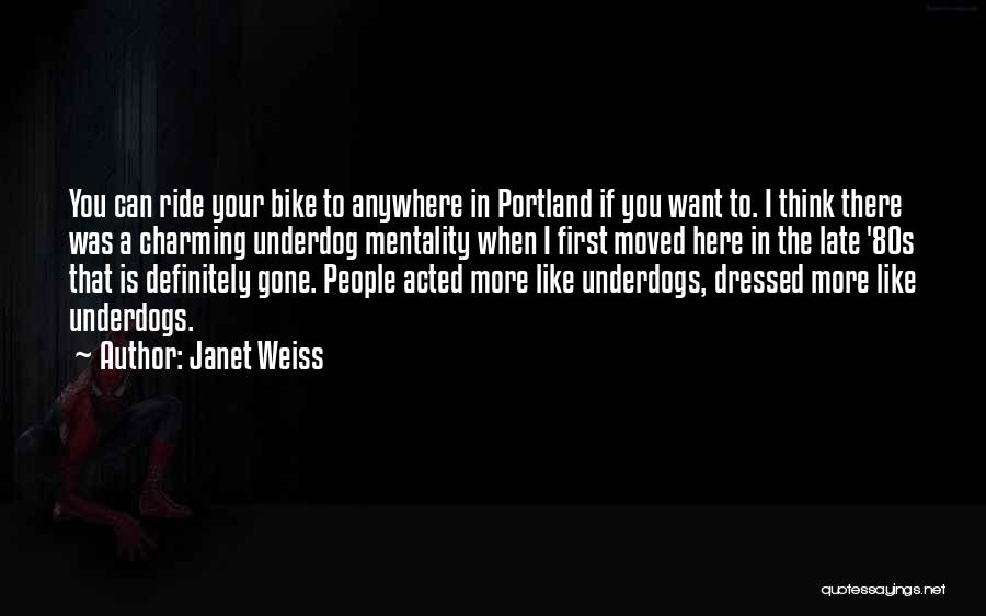 Janet Weiss Quotes: You Can Ride Your Bike To Anywhere In Portland If You Want To. I Think There Was A Charming Underdog