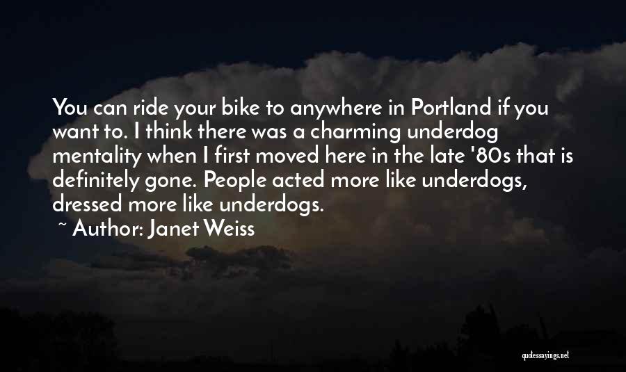 Janet Weiss Quotes: You Can Ride Your Bike To Anywhere In Portland If You Want To. I Think There Was A Charming Underdog