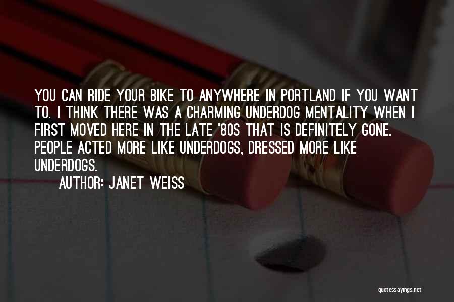 Janet Weiss Quotes: You Can Ride Your Bike To Anywhere In Portland If You Want To. I Think There Was A Charming Underdog