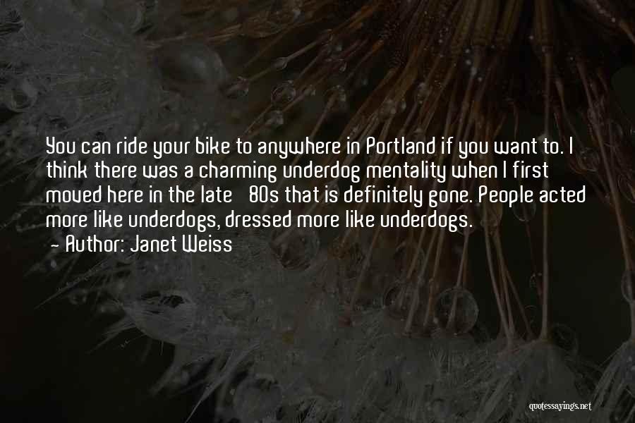 Janet Weiss Quotes: You Can Ride Your Bike To Anywhere In Portland If You Want To. I Think There Was A Charming Underdog