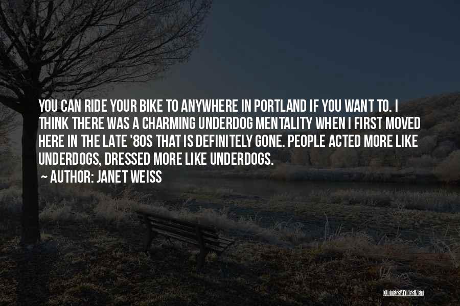 Janet Weiss Quotes: You Can Ride Your Bike To Anywhere In Portland If You Want To. I Think There Was A Charming Underdog