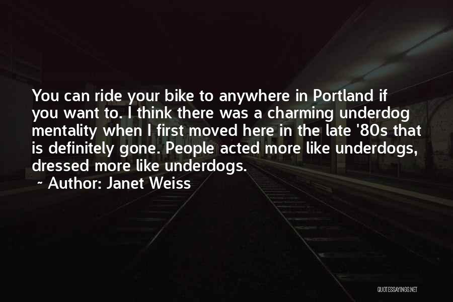 Janet Weiss Quotes: You Can Ride Your Bike To Anywhere In Portland If You Want To. I Think There Was A Charming Underdog