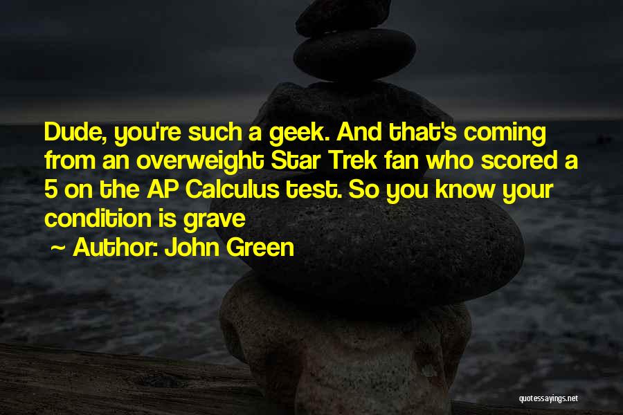 John Green Quotes: Dude, You're Such A Geek. And That's Coming From An Overweight Star Trek Fan Who Scored A 5 On The