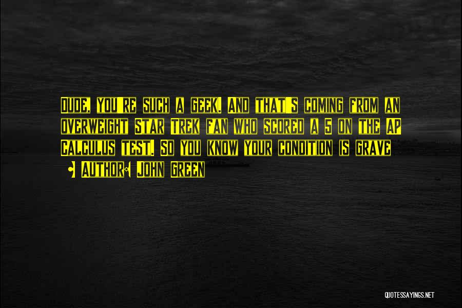 John Green Quotes: Dude, You're Such A Geek. And That's Coming From An Overweight Star Trek Fan Who Scored A 5 On The