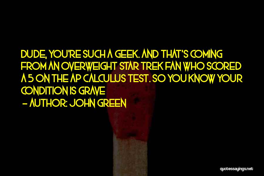 John Green Quotes: Dude, You're Such A Geek. And That's Coming From An Overweight Star Trek Fan Who Scored A 5 On The