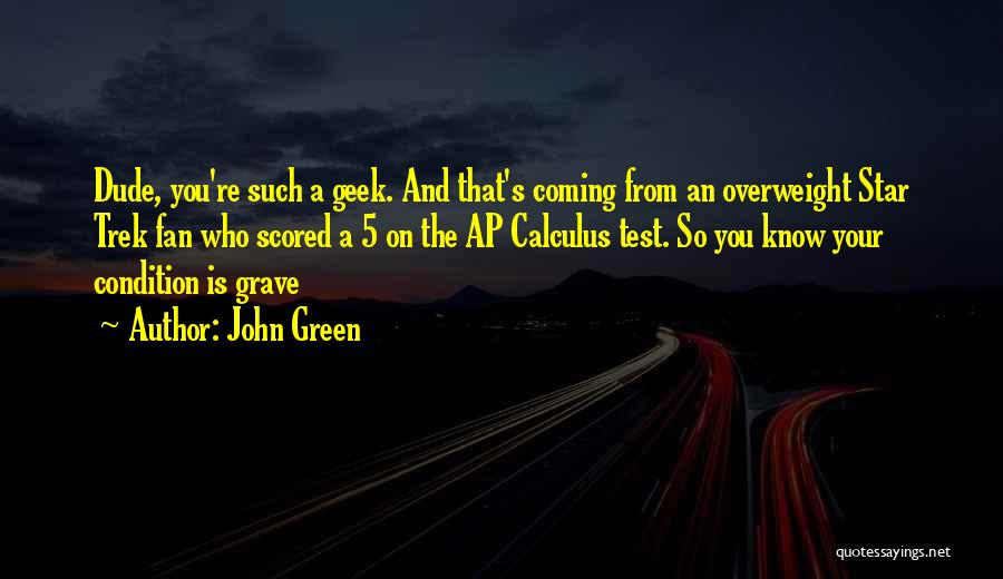 John Green Quotes: Dude, You're Such A Geek. And That's Coming From An Overweight Star Trek Fan Who Scored A 5 On The