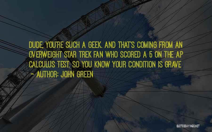 John Green Quotes: Dude, You're Such A Geek. And That's Coming From An Overweight Star Trek Fan Who Scored A 5 On The