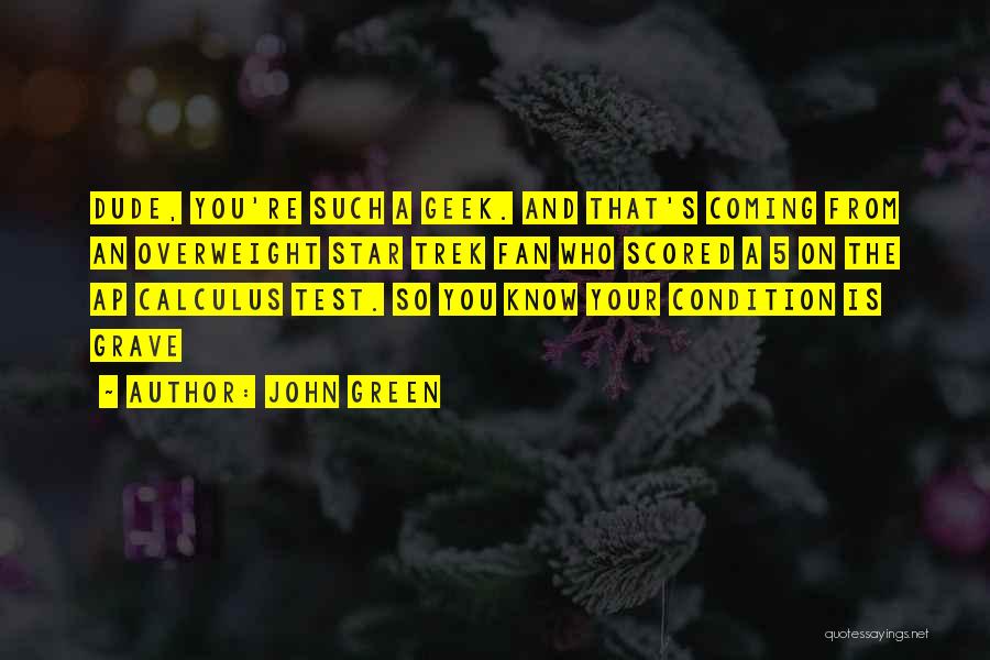 John Green Quotes: Dude, You're Such A Geek. And That's Coming From An Overweight Star Trek Fan Who Scored A 5 On The