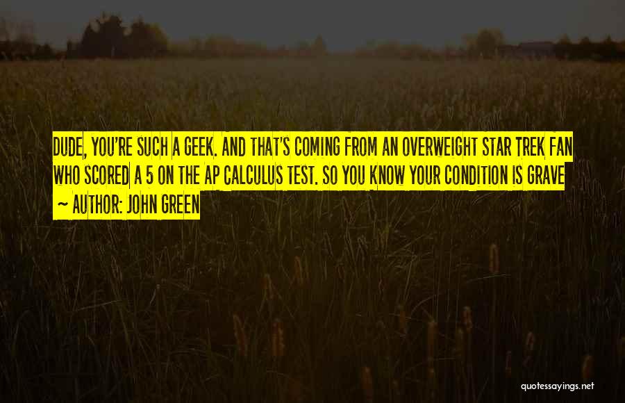 John Green Quotes: Dude, You're Such A Geek. And That's Coming From An Overweight Star Trek Fan Who Scored A 5 On The