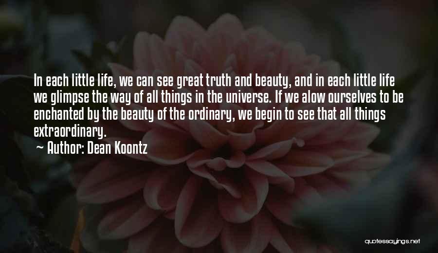 Dean Koontz Quotes: In Each Little Life, We Can See Great Truth And Beauty, And In Each Little Life We Glimpse The Way