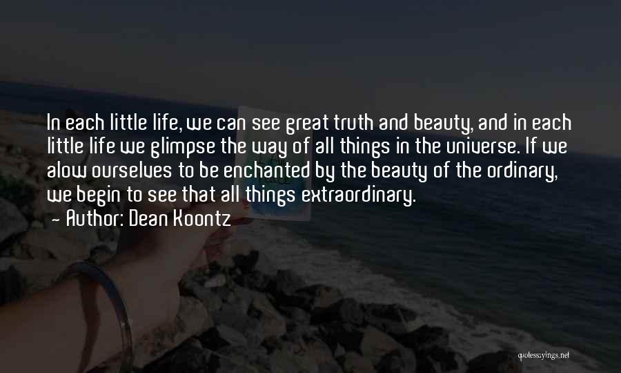 Dean Koontz Quotes: In Each Little Life, We Can See Great Truth And Beauty, And In Each Little Life We Glimpse The Way